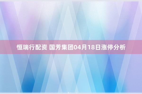 恒瑞行配资 国芳集团04月18日涨停分析