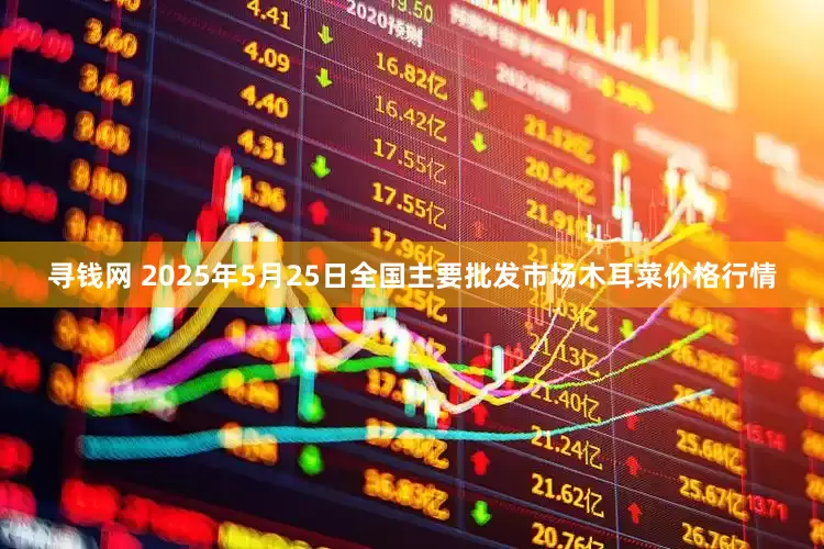 寻钱网 2025年5月25日全国主要批发市场木耳菜价格行情