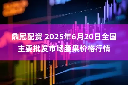鼎冠配资 2025年6月20日全国主要批发市场腰果价格行情