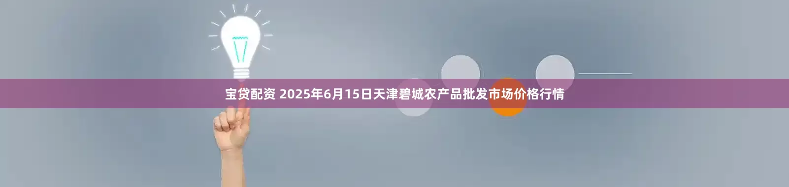 宝贷配资 2025年6月15日天津碧城农产品批发市场价格行情