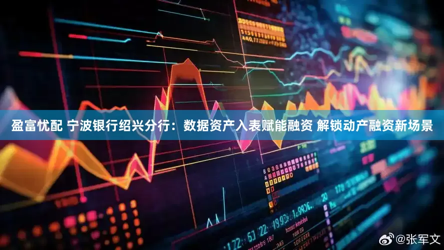 盈富忧配 宁波银行绍兴分行：数据资产入表赋能融资 解锁动产融资新场景